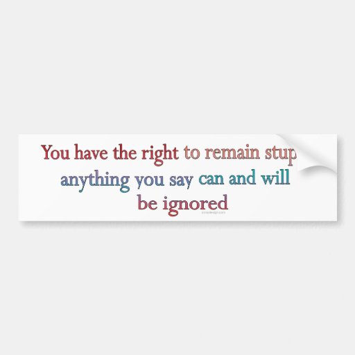 You Have The Right To Remain Stupid Bumper Stickers