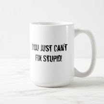 You Just Can't Fix Stupid! Coffee Mugs