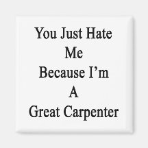 You Just Hate Me Because I'm A Great Carpenter Magnets