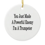 You Just Made A Powerful Enemy I'm A Trumpeter