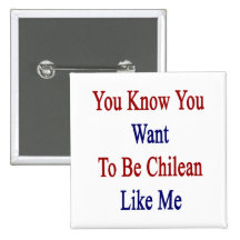 You Know You Want To Be Chilean Like Me Pinback Buttons