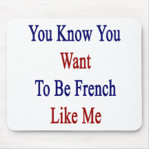 You Know You Want To Be French Like Me Mousepad