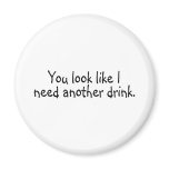 You Look Like I Need Another Drink magnets