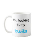You looking at my twits mugs