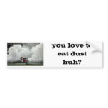you love to eat dust huh? bumper stickers