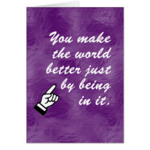 You make the world a better place by being in it greeting card
