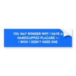 You may wonder why I have a handicapped placard... Bumper Sticker