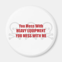 You Mess With Heavy Equipment You Mess With Me Magnet