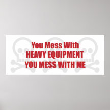 You Mess With Heavy Equipment You Mess With Me Posters