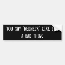 You say "Redneck" like it's a Bad thing Bumper Sticker