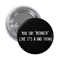 You say "Redneck" like it's a Bad thing Pinback Button