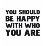 YOU SHOULD BE HAPPY WITH WHO YOU ARE t-shirts