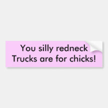 You silly redneck,Trucks are for chicks! Bumper Stickers