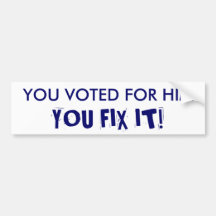 YOU VOTED FOR HIM, YOU FIX IT! BUMPER STICKER