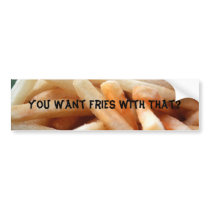 You Want Fries With That? Bumper Sticker