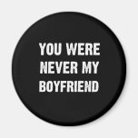 YOU WERE NEVER MY BOYFRIEND REFRIGERATOR MAGNET