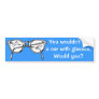You wouldn't hit a car with glasses, would you?