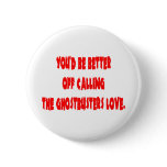You'd be better off calling the Ghostbusters love Button