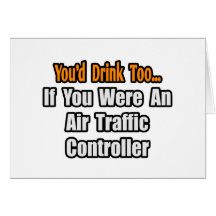 You'd Drink Too...Air Traffic Controller Greeting Cards