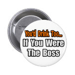 You'd Drink Too...Boss Button