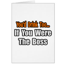 You'd Drink Too...Boss Greeting Card