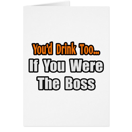 You'd Drink Too...Boss Greeting Card