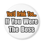 You'd Drink Too...Boss