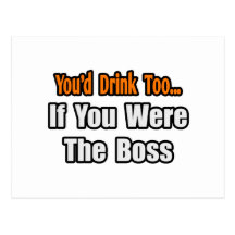 You'd Drink Too...Boss Post Card