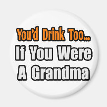 You'd Drink Too...Grandma Refrigerator Magnets