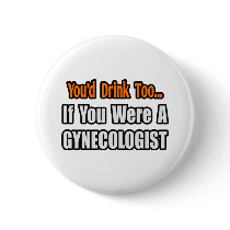 You'd Drink Too...Gynecologist