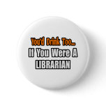 You'd Drink Too...Librarian buttons