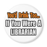 You'd Drink Too...Librarian magnets