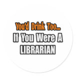 You'd Drink Too...Librarian stickers
