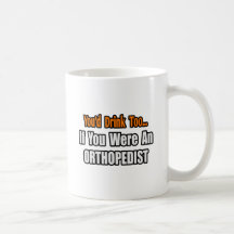 You'd Drink Too...Orthopedist Coffee Mug