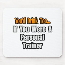You'd Drink Too...Personal Trainer Mouse Pad