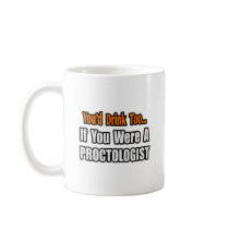 You'd Drink Too...Proctologist Mugs