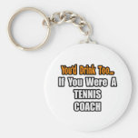 You'd Drink Too...Tennis Coach Keychains