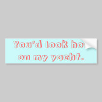 You'd look hot on my yacht. bumper stickers