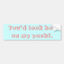 You'd look hot on my yacht. bumper sticker