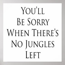 You'll Be Sorry When There's No Jungles Left Print