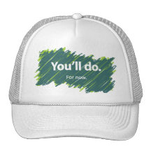 You'll do – For now Hats