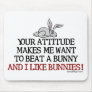 Your attitude makes me want to beat a bunny mousepad