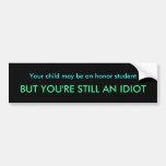 Your child may be an honour student, BUT YOU'RE .. Bumper Stickers