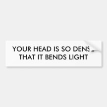 YOUR HEAD IS SO DENSE THAT IT BENDS LIGHT BUMPER STICKERS
