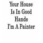 Your House Is In Good Hands I'm A Painter t-shirts