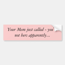 Your Mom just called - you're not hers apparent... Bumper Sticker