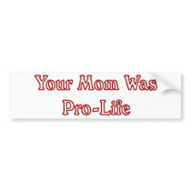 Your mom was pro life bumper stickers