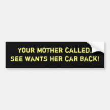 Your mother called, she wants her car back bumper sticker
