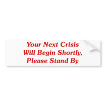 Your Next Crisis Will Begin Shortly, ... Bumper Sticker