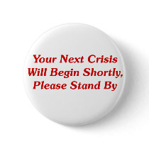 Your Next Crisis Will Begin Shortly, ... Pinback Button